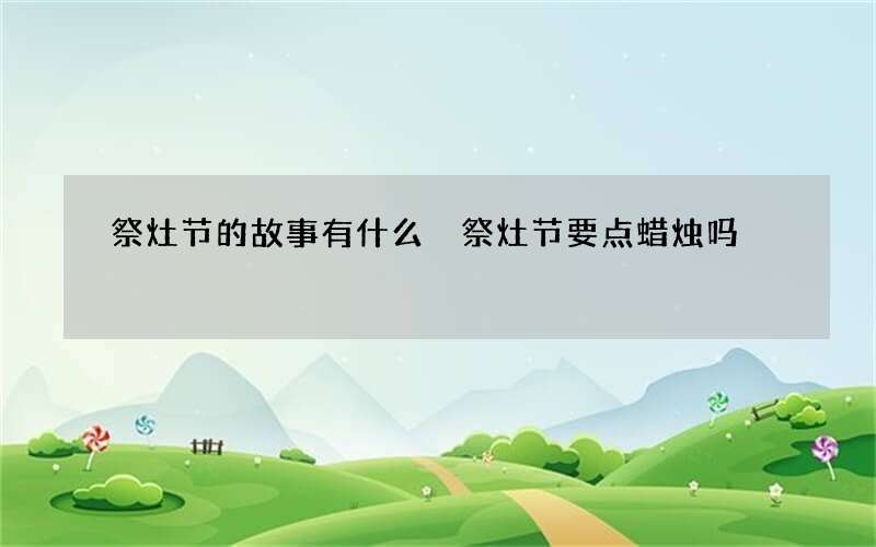 祭灶节的故事有什么 祭灶节要点蜡烛吗